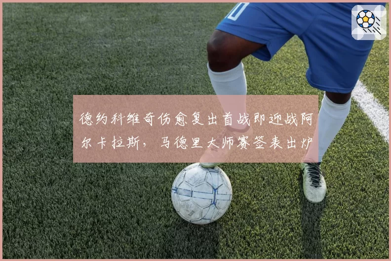 德约科维奇伤愈复出首战即迎战阿尔卡拉斯,马德里大师赛签表出炉