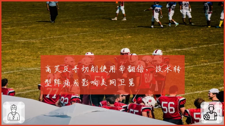 高芙反手切削使用率翻倍，技术转型阵痛或影响美网卫冕