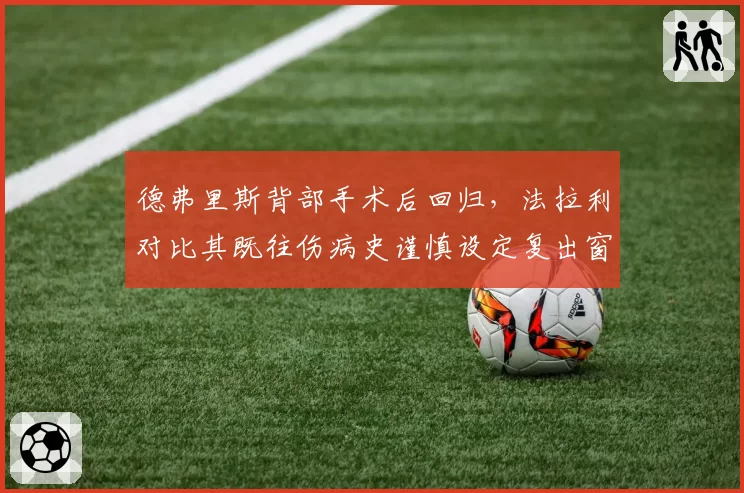 德弗里斯背部手术后回归，法拉利对比其既往伤病史谨慎设定复出窗口