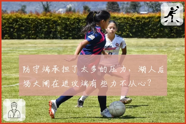 防守端承担了太多的压力,湖人后场大闸在进攻端有些力不从心?