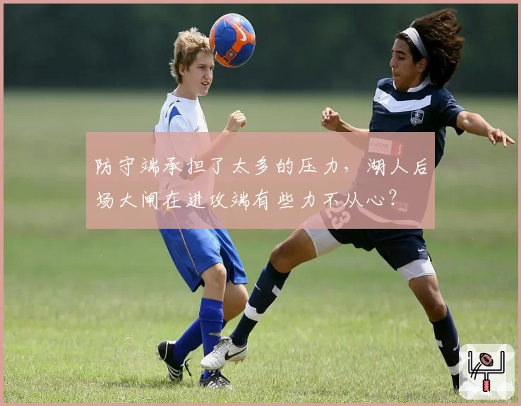 防守端承担了太多的压力,湖人后场大闸在进攻端有些力不从心?