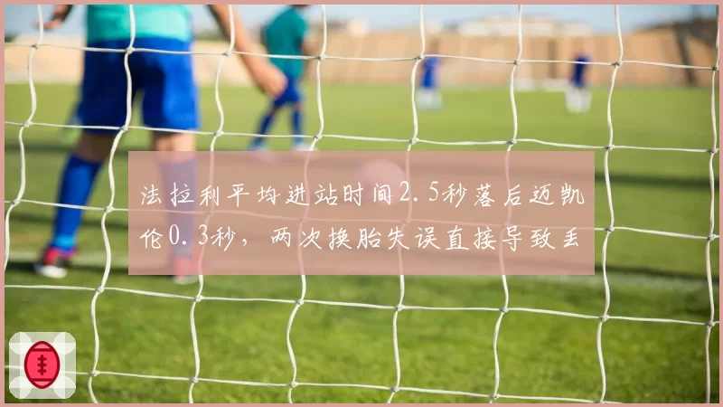 法拉利平均进站时间2.5秒落后迈凯伦0.3秒,两次换胎失误直接导致丢分