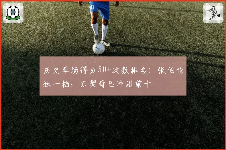 历史单场得分50+次数排名：张伯伦独一档，东契奇已冲进前十