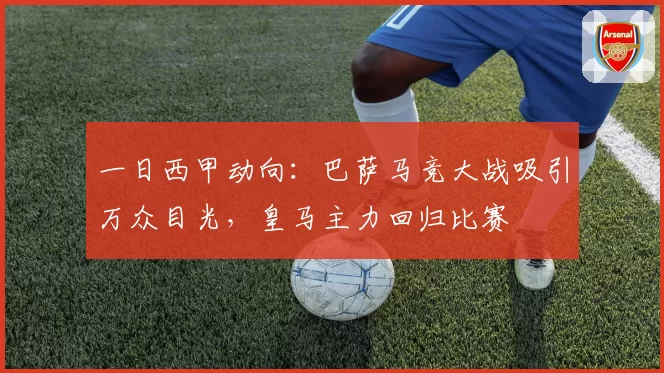 一日西甲动向:巴萨马竞大战吸引万众目光,皇马主力回归比赛