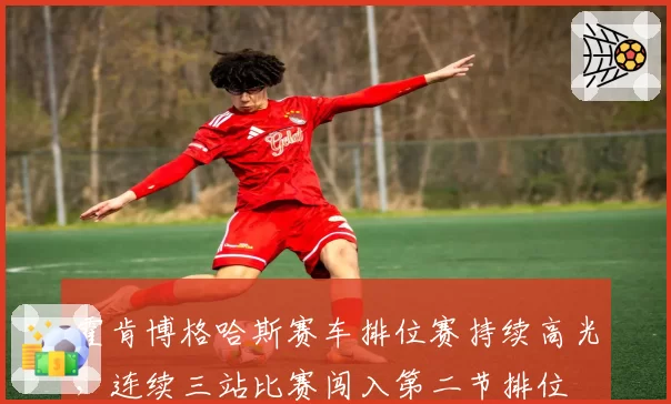 霍肯博格哈斯赛车排位赛持续高光，连续三站比赛闯入第二节排位