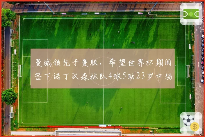 曼城领先于曼联,希望世界杯期间签下诺丁汉森林队4球5助23岁中场