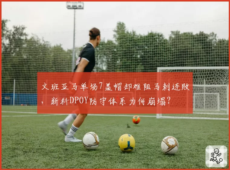 文班亚马单场7盖帽却难阻马刺连败，新科DPOY防守体系为何崩塌？