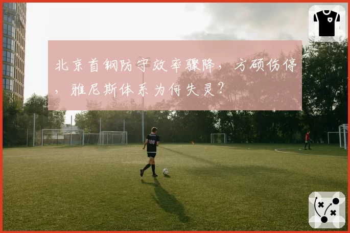 北京首钢防守效率骤降，方硕伤停，雅尼斯体系为何失灵？
