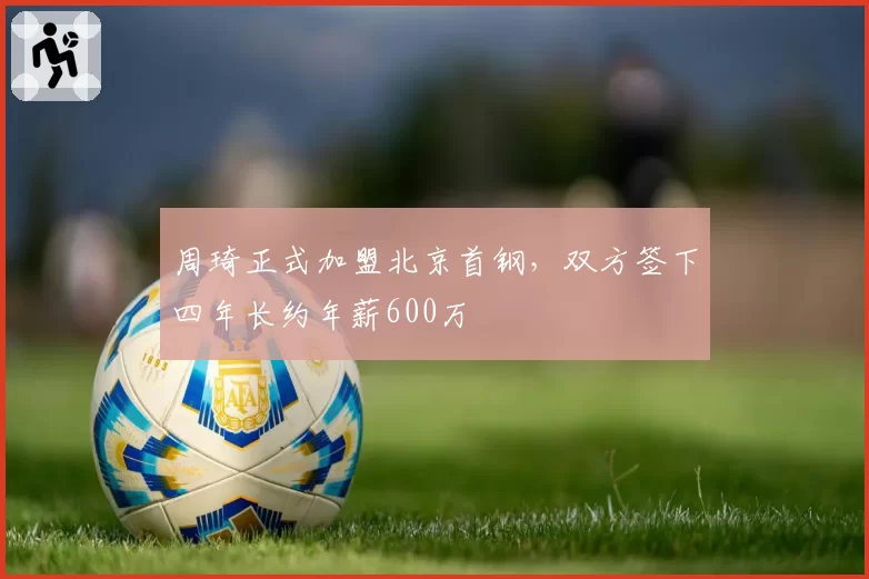 周琦正式加盟北京首钢,双方签下四年长约年薪600万
