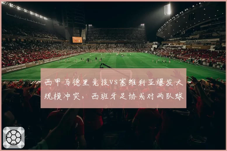 西甲马德里竞技vs塞维利亚爆发大规模冲突，西班牙足协或对两队球员追加停赛处罚