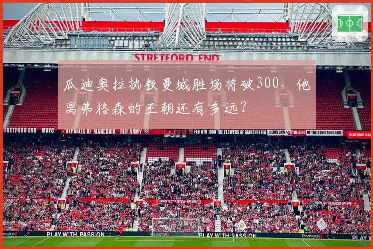 瓜迪奥拉执教曼城胜场将破300,他离弗格森的王朝还有多远?