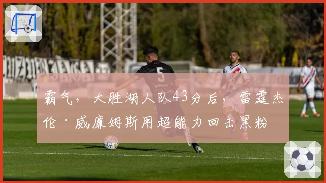 霸气,大胜湖人队43分后,雷霆杰伦·威廉姆斯用超能力回击黑粉